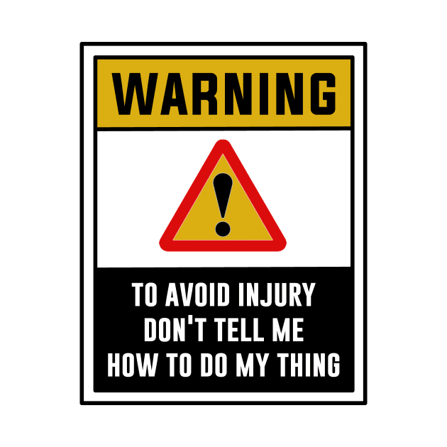 Warning! To avoid injury, Don't tell me how to do my thing by MADesigns