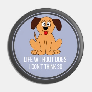 Life Without Dogs I Don't Think So Great Funny Gift Idea Pin