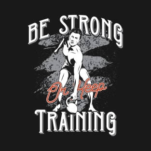 Be Strong or Keep Training T-Shirt