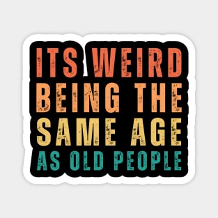 It's Weird Being The Same Age As Old People Retro Funny Magnet