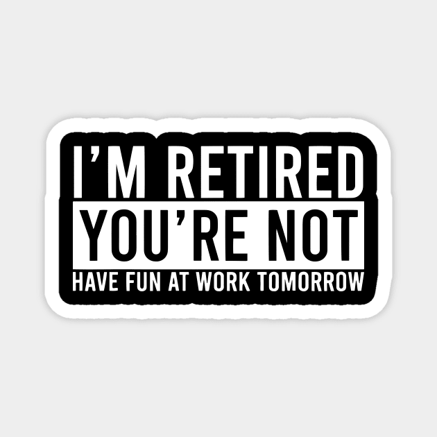 Retirement Gift - I'm Retired Youre Not Have Fun At Work Magnet by ArchmalDesign