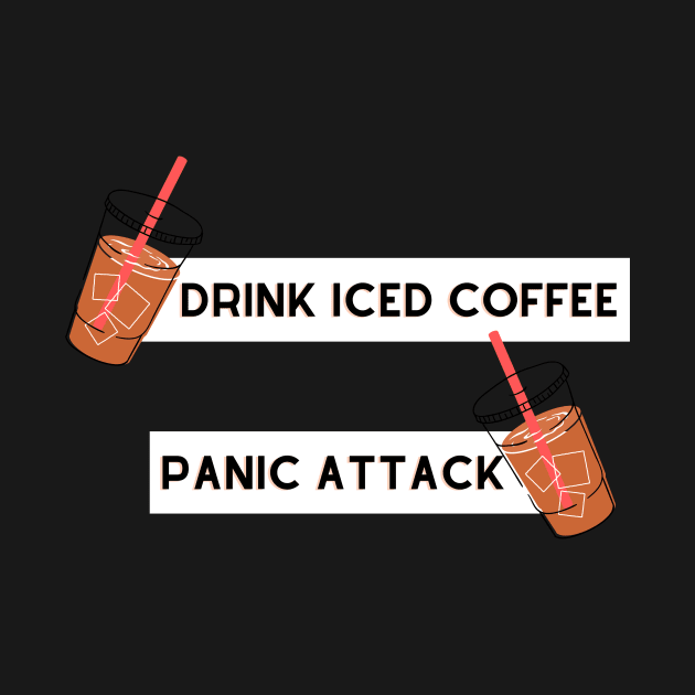 drink iced coffee panic attack by Tees by broke