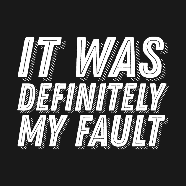 Funny Guilt Quote - It Was Definitely My Fault - Guilty Humor by ballhard