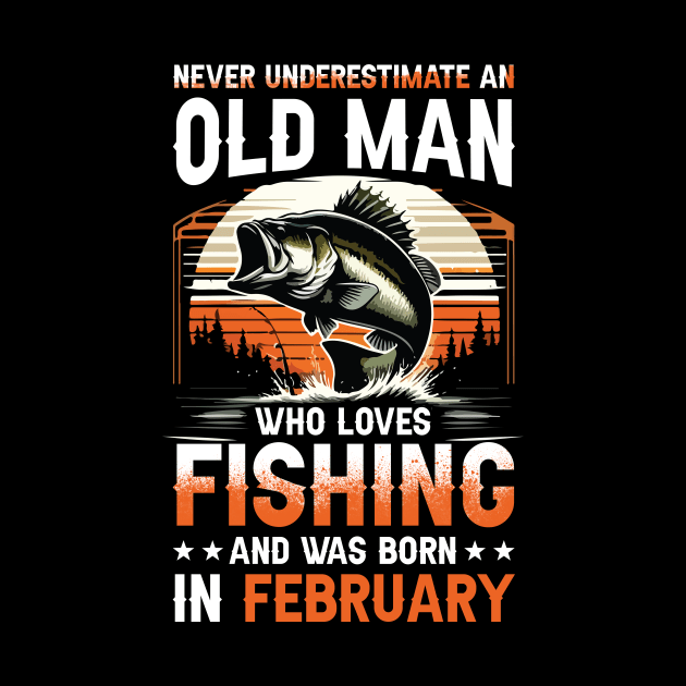 Never Underestimate An Old Man Who Loves Fishing And Was Born In February by Foshaylavona.Artwork