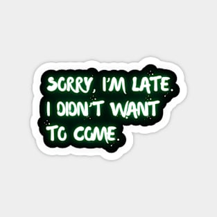 "Sorry I'm late. I didn't want to come." (green neon) Magnet