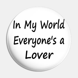 In My World Everyone's a Lover Pin