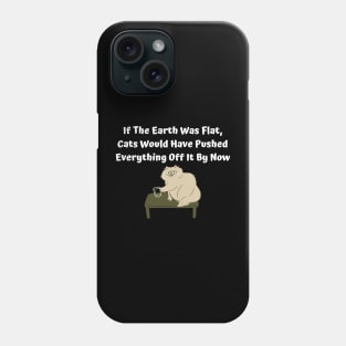 If The Earth Was Flat, Cats Would Have Pushed Everything Off It By Now Phone Case