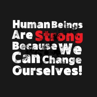 Human Beings Are Strong Because We Can Change Ourselves - Quotation! T-Shirt