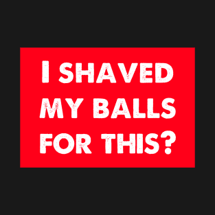 i shaved my balls for this T-Shirt