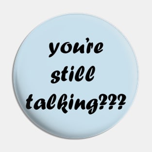 you’re still talking??? Pin