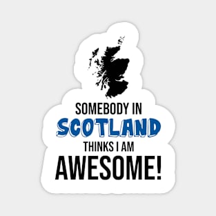 Somebody in Scotland Thinks I Am Awesome Magnet