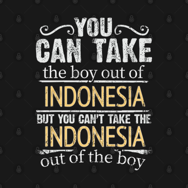 You Can Take The Boy Out Of Indonesia But You Cant Take The Indonesia Out Of The Boy - Gift for Indonesian With Roots From Indonesia by Country Flags