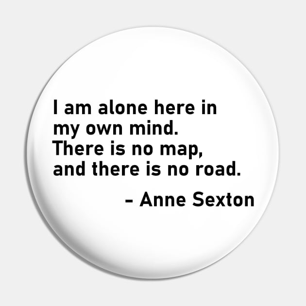 I Am Alone Here In My Own Mind. There Is No Map, And There Is No Road. Anne Sexton Pin by MoviesAndOthers