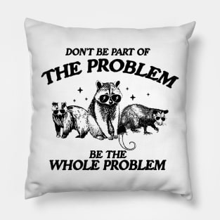 Don't Be Part Of The Problem Be The Whole Problem Shirt, Funny Trash Panda Raccoon Meme Pillow