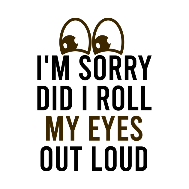 I'm Sorry Did I Roll My Eyes out Loud / Funny Sarsastic Quote / Eyes