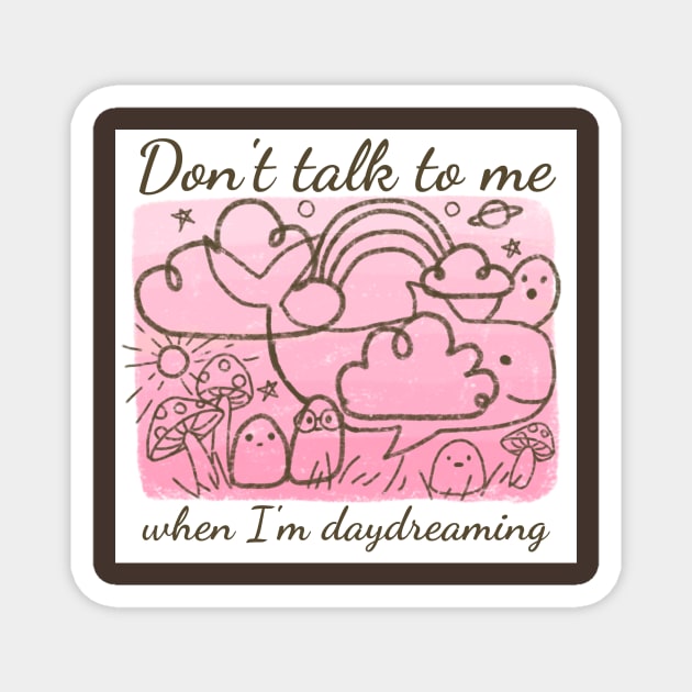 Don't talk to me when I'm daydreaming Magnet by Mayarart