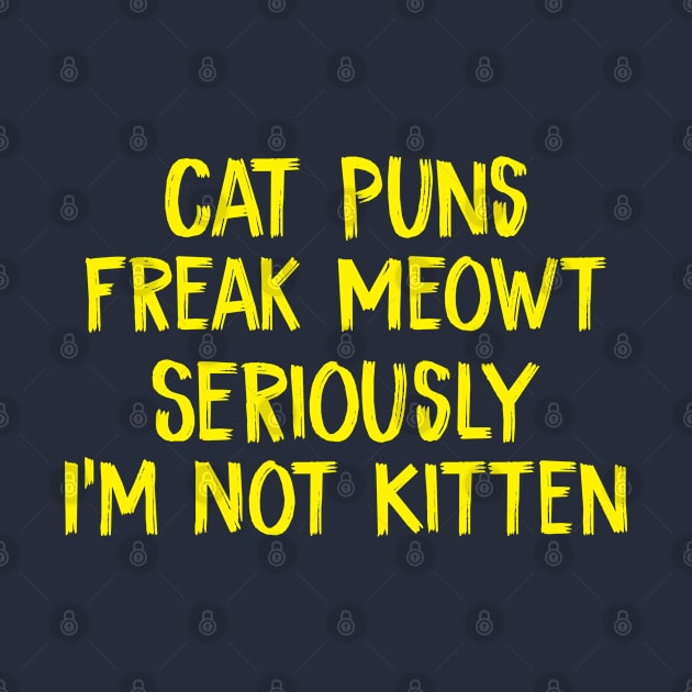 Cat Puns Freak Meowt Seriously I'm Not Kitten by TIHONA