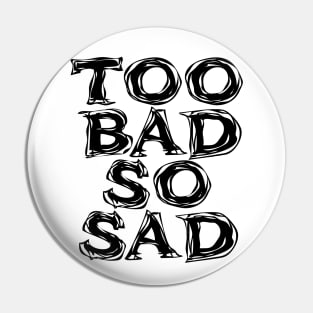 Too Bad, So Sad No. 2: ... Means tough luck, nobody cares! No one feels sorry for you. Pin