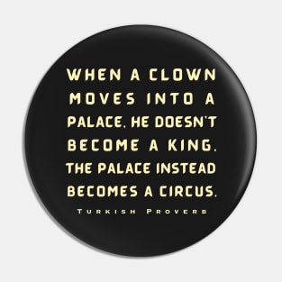 Turkish Proverb: When a clown moves into a palace he doesn't become a king. Pin