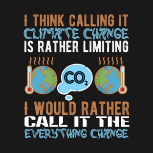 Call It Everything Change - Climate Protest Nature Activist Quote T-Shirt