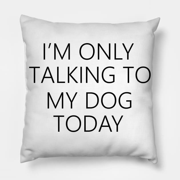 I'm Only Talking To My Dog Today , Dog Mom Pillow by creativitythings 