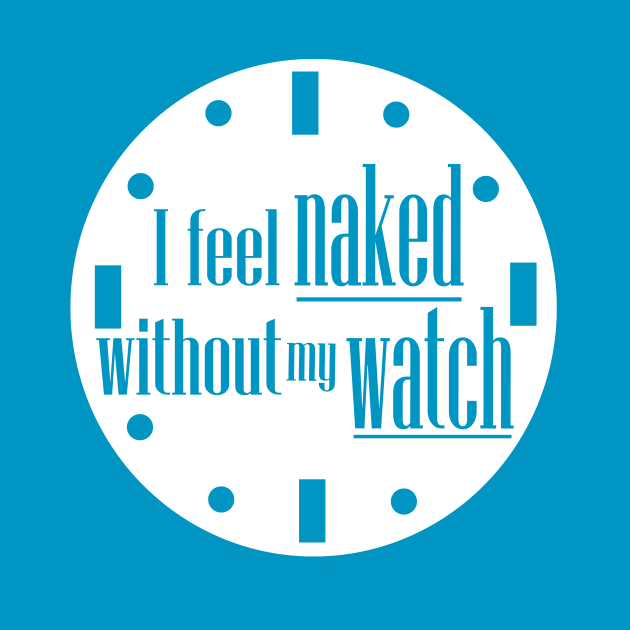 I Feel Naked Without My Watch by Grinstead Graphics