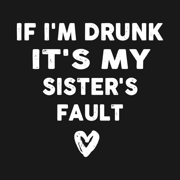 If I'm Drunk It's My Sister's Fault by FuzzMonkey