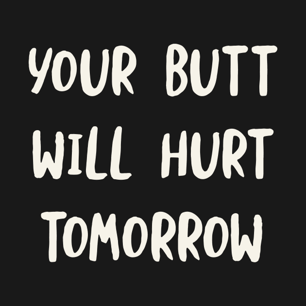 Your Butt Will Hurt Tomorrow by whyitsme