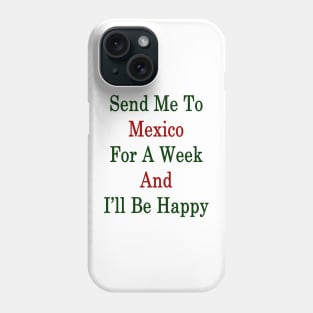 Send Me To Mexico For A Week And I'll Be Happy Phone Case