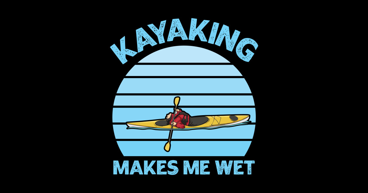 Kayaking makes me wet Quote for a Whitewater Kayaker Whitewater