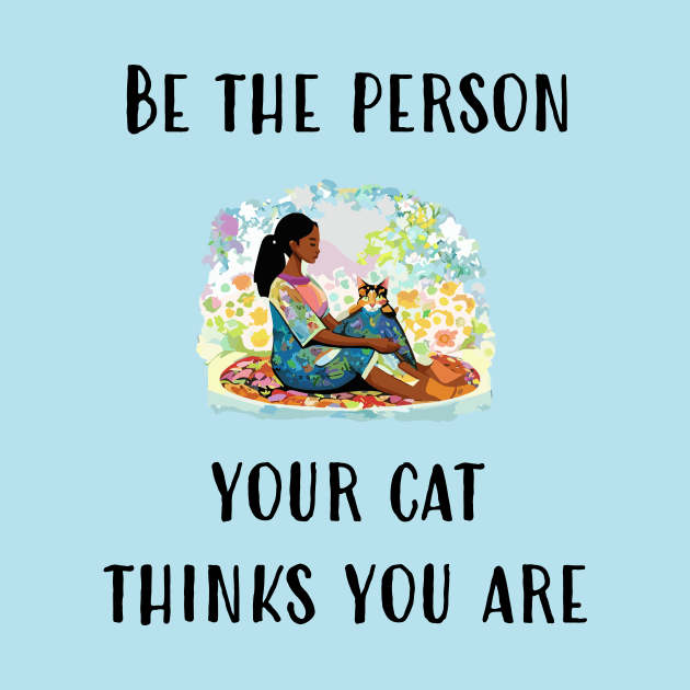 Be The Person Your Cat Thinks You Are by DestructoKitty