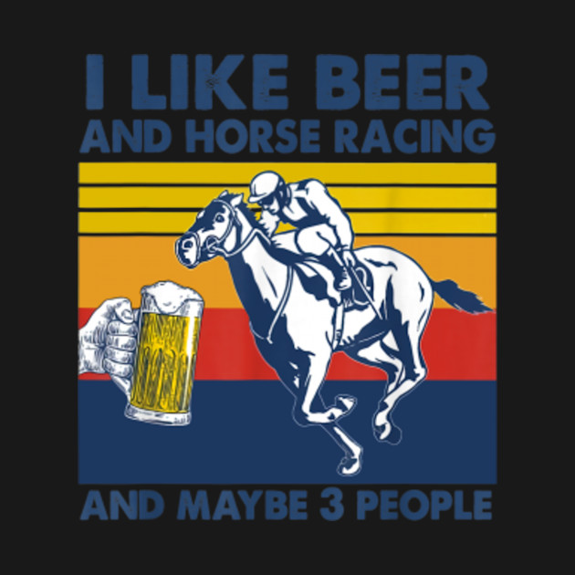 Discover I like beer and horse racing and maybe 3 people - Beer And Horse Racing - T-Shirt