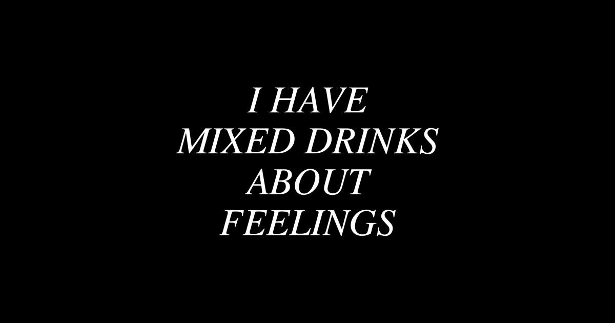 I have mixed drinks about feelings. Drinking Sticker TeePublic