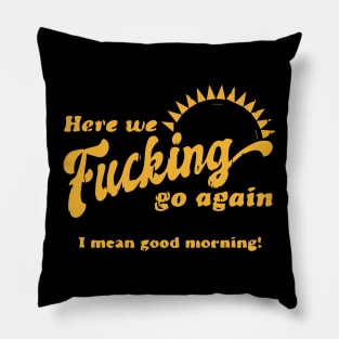 Here We F****g Go Again, I Mean Good Morning, Hate Work Pillow