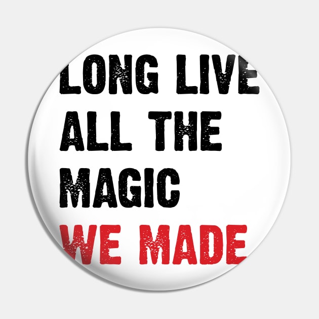 Long live all the magic we made. v2 Pin by Emma