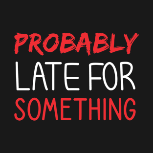 Probably Late For Something T-Shirt