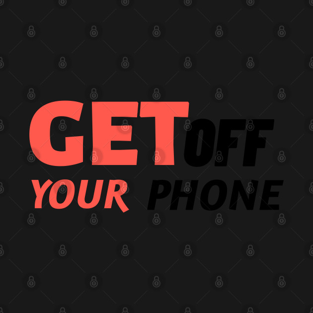 Disover Get Off Your Phone - Sarcastic Quote - Phone Addiction - T-Shirt