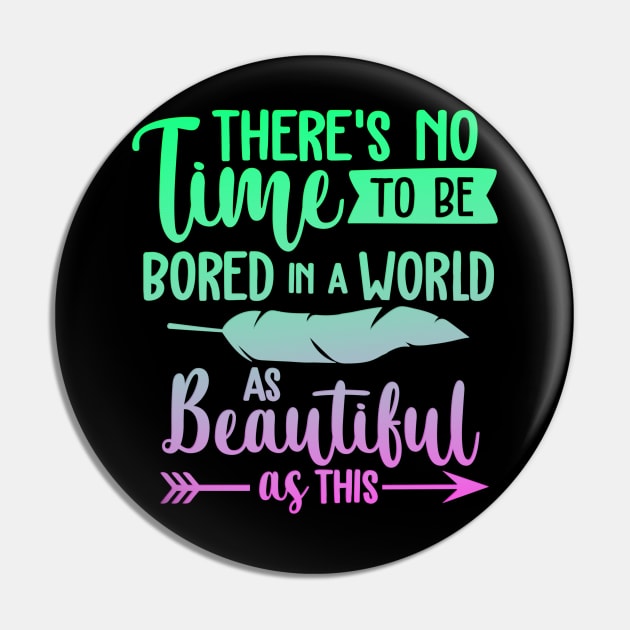 There's No Time To Be Bored In A World As Beautiful As This Pin by goldstarling