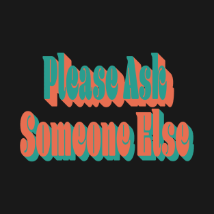 Please Ask Someone Else T-Shirt