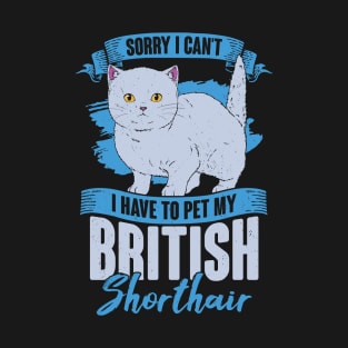 Sorry I Can't I Have To Pet My British Shorthair T-Shirt