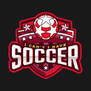 I Can't I Have Soccer T-Shirt