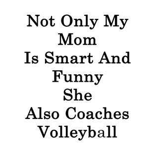 Not Only My Mom Is Smart And Funny She Also Coaches Volleyball T-Shirt