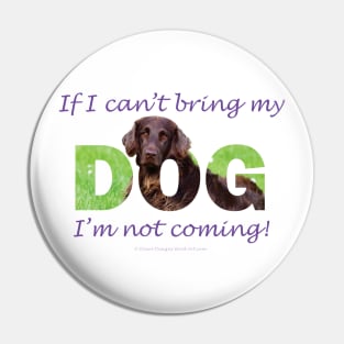 If I Can't Bring My Dog I'm Not Coming - flatcoat oil painting wordart Pin