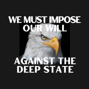 We Must Impose Our Will Against the Deep State T-Shirt