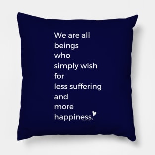 We Are All Beings Who Wish for Less Suffering and More Happiness Pillow