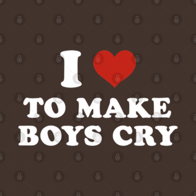 I love to make boys cry by Futiletees