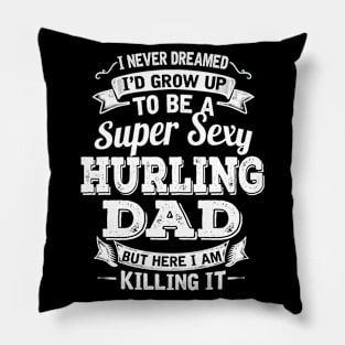 I Never Dreamed I'd Grow Up To Be Super Sexy Hurling Dad But Here I Am Killing It Pillow