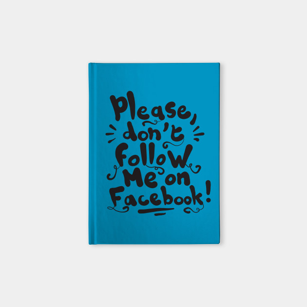 Please Don T Follow Me On Facebook Facebook Notebook Teepublic