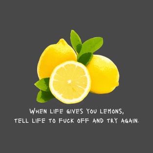 When Life Gives You Lemons, Tell Life to Fuck Off. T-Shirt