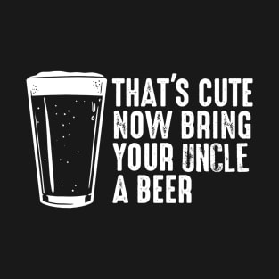 Thats Cute Now Bring Your Uncle A Beer  Uncle Gift T-Shirt